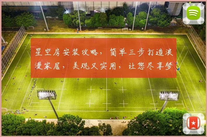 星空房安装攻略，简单三步打造浪漫家居，美观又实用，让您尽享梦幻之夜