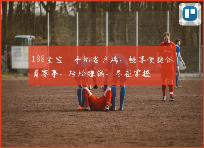 188金宝慱手机客户端，畅享便捷体育赛事，轻松赚钱，尽在掌握