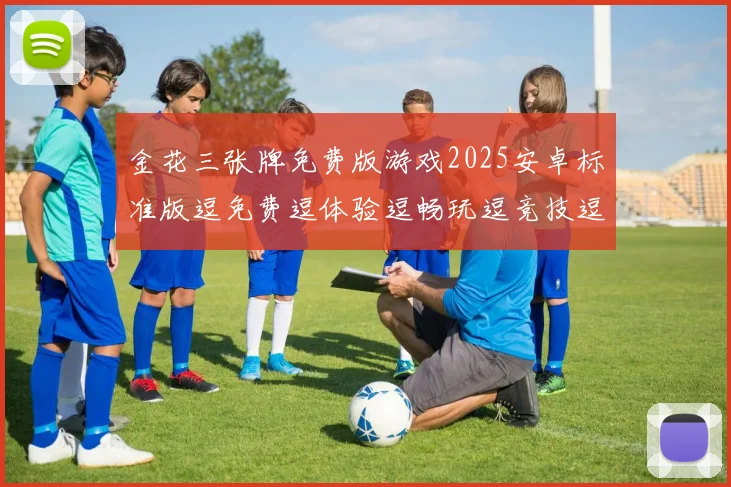 金花三张牌免费版游戏2025安卓标准版逗免费逗体验逗畅玩逗竞技逗乐趣