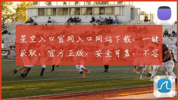 星空入口官网入口网站下载，一键获取，官方正版，安全可靠，不容错过，体验非凡