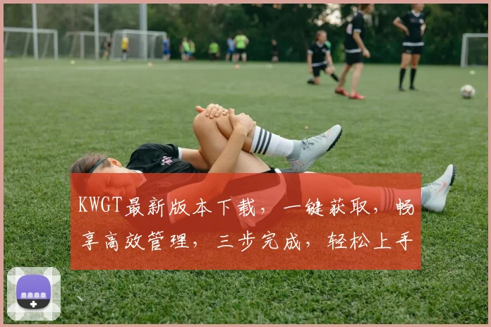 KWGT最新版本下载，一键获取，畅享高效管理，三步完成，轻松上手
