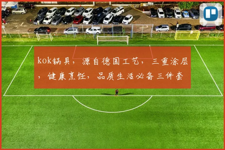 kok锅具，源自德国工艺，三重涂层，健康烹饪，品质生活必备三件套，值得拥有。