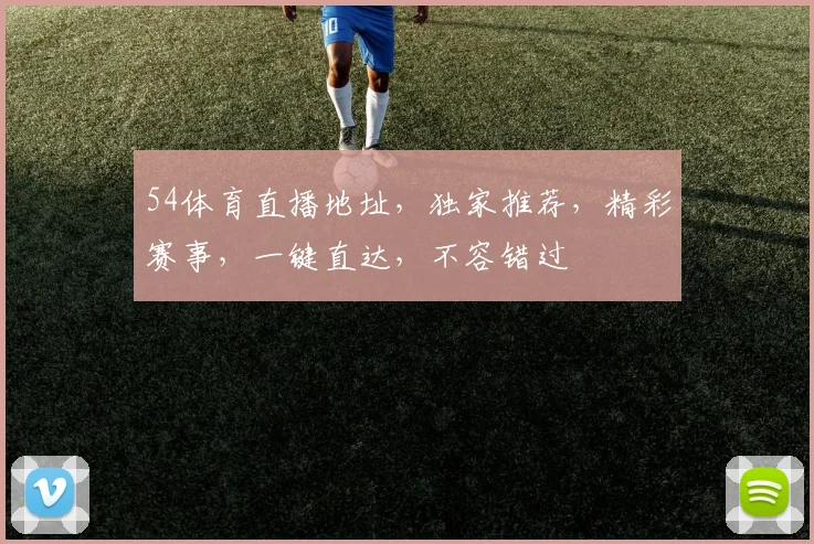 54体育直播地址，独家推荐，精彩赛事，一键直达，不容错过