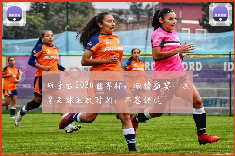巧乐兹2026世界杯，激情盛宴，共享足球狂欢时刻，不容错过