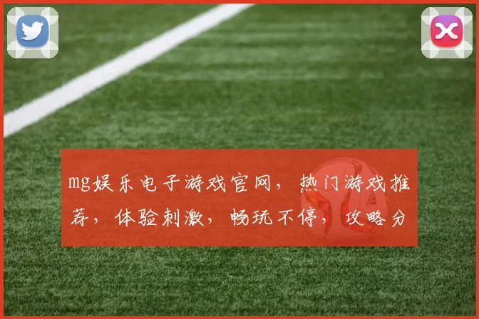 mg娱乐电子游戏官网，热门游戏推荐，体验刺激，畅玩不停，攻略分享，技巧解析，必看攻略