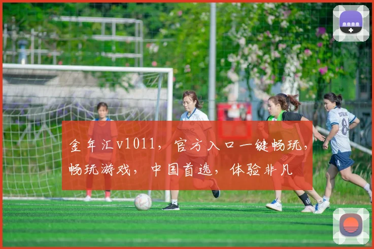 金年汇v1011，官方入口一键畅玩，畅玩游戏，中国首选，体验非凡