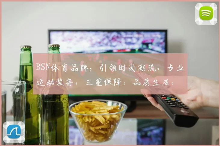 BSN体育品牌，引领时尚潮流，专业运动装备，三重保障，品质生活，尽在BSN