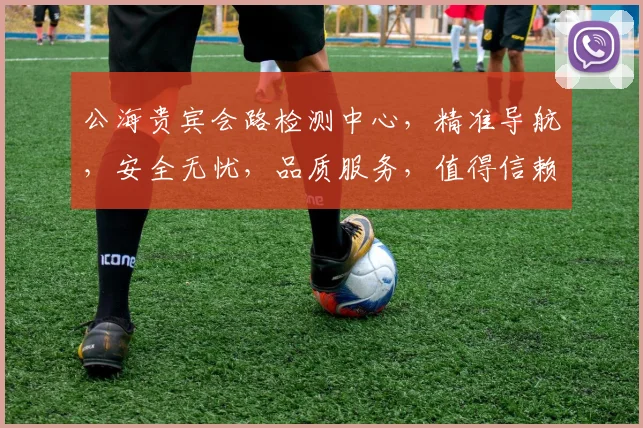 公海贵宾会路检测中心，精准导航，安全无忧，品质服务，值得信赖，三重保障