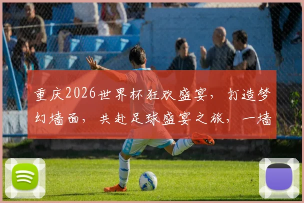 重庆2026世界杯狂欢盛宴，打造梦幻墙面，共赴足球盛宴之旅，一墙纸见证激情