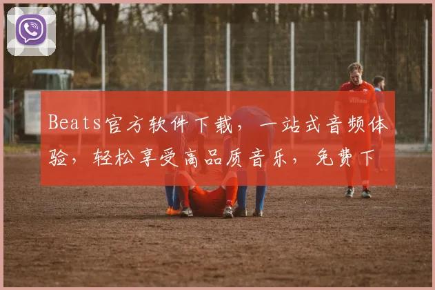Beats官方软件下载，一站式音频体验，轻松享受高品质音乐，免费下载，必看攻略，三步搞定